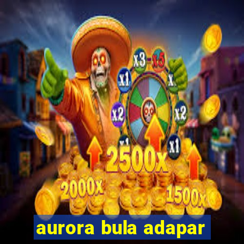 aurora bula adapar